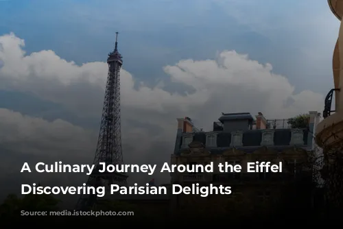 A Culinary Journey Around the Eiffel Tower: Discovering Parisian Delights