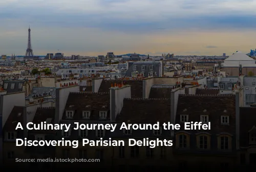 A Culinary Journey Around the Eiffel Tower: Discovering Parisian Delights