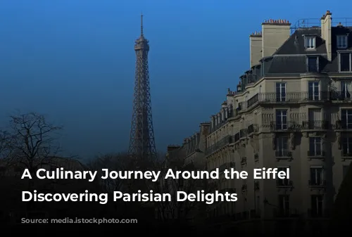 A Culinary Journey Around the Eiffel Tower: Discovering Parisian Delights