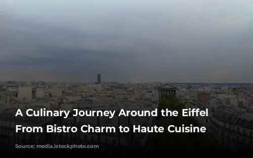 A Culinary Journey Around the Eiffel Tower: From Bistro Charm to Haute Cuisine