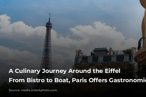 A Culinary Journey Around the Eiffel Tower: From Bistro to Boat, Paris Offers Gastronomic Delights