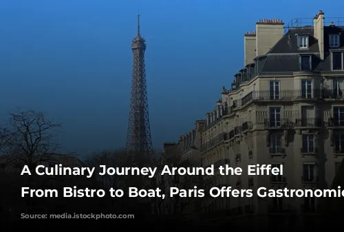 A Culinary Journey Around the Eiffel Tower: From Bistro to Boat, Paris Offers Gastronomic Delights