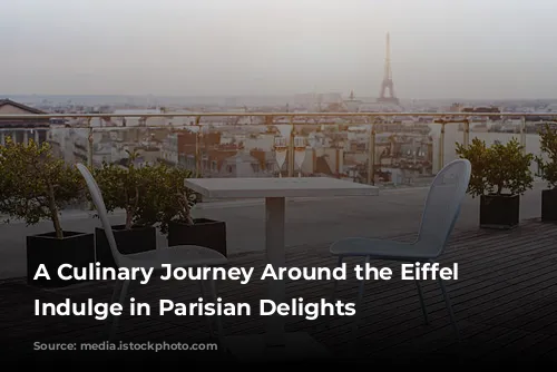 A Culinary Journey Around the Eiffel Tower: Indulge in Parisian Delights