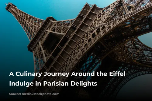 A Culinary Journey Around the Eiffel Tower: Indulge in Parisian Delights