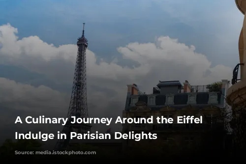 A Culinary Journey Around the Eiffel Tower: Indulge in Parisian Delights