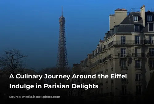 A Culinary Journey Around the Eiffel Tower: Indulge in Parisian Delights