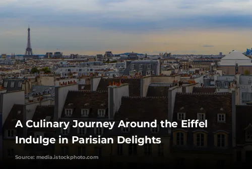 A Culinary Journey Around the Eiffel Tower: Indulge in Parisian Delights