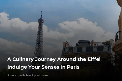 A Culinary Journey Around the Eiffel Tower: Indulge Your Senses in Paris