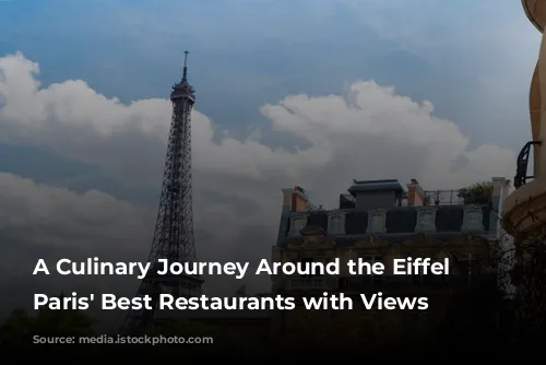 A Culinary Journey Around the Eiffel Tower:  Paris' Best Restaurants with Views