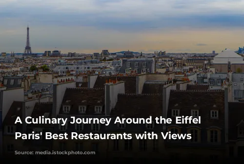 A Culinary Journey Around the Eiffel Tower:  Paris' Best Restaurants with Views