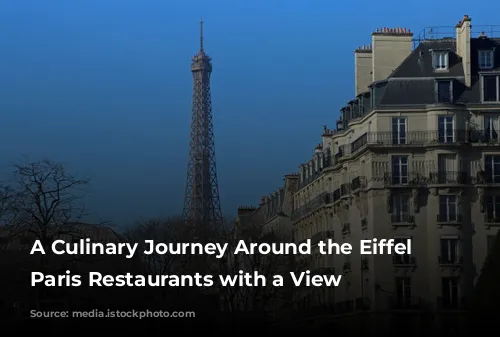 A Culinary Journey Around the Eiffel Tower: Paris Restaurants with a View