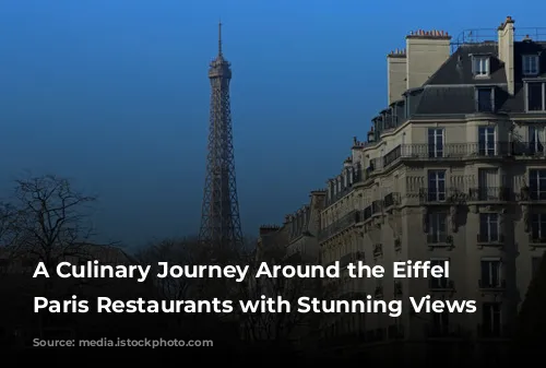 A Culinary Journey Around the Eiffel Tower: Paris Restaurants with Stunning Views