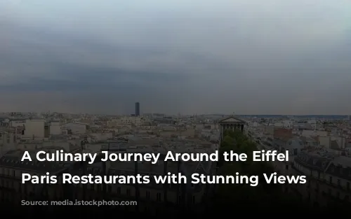 A Culinary Journey Around the Eiffel Tower: Paris Restaurants with Stunning Views