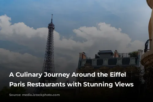 A Culinary Journey Around the Eiffel Tower: Paris Restaurants with Stunning Views