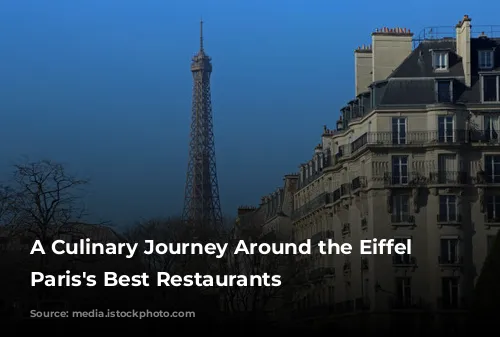 A Culinary Journey Around the Eiffel Tower: Paris's Best Restaurants