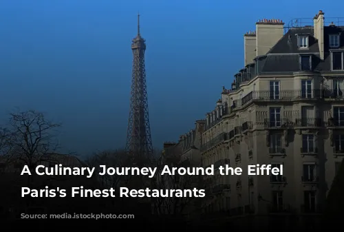 A Culinary Journey Around the Eiffel Tower: Paris's Finest Restaurants