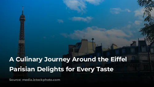 A Culinary Journey Around the Eiffel Tower: Parisian Delights for Every Taste