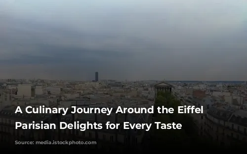 A Culinary Journey Around the Eiffel Tower: Parisian Delights for Every Taste