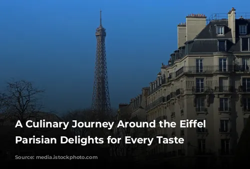 A Culinary Journey Around the Eiffel Tower: Parisian Delights for Every Taste