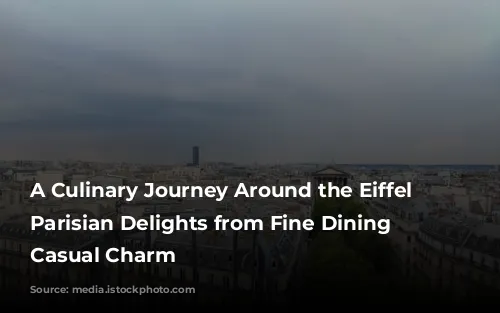 A Culinary Journey Around the Eiffel Tower: Parisian Delights from Fine Dining to Casual Charm