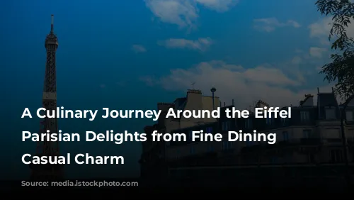 A Culinary Journey Around the Eiffel Tower: Parisian Delights from Fine Dining to Casual Charm