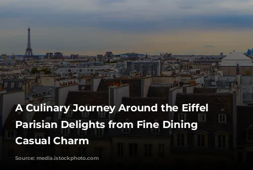 A Culinary Journey Around the Eiffel Tower: Parisian Delights from Fine Dining to Casual Charm