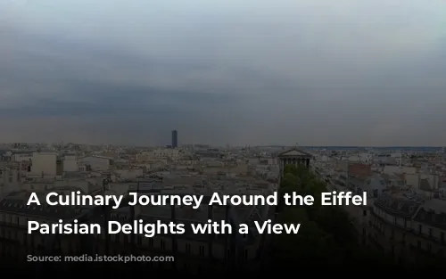 A Culinary Journey Around the Eiffel Tower: Parisian Delights with a View