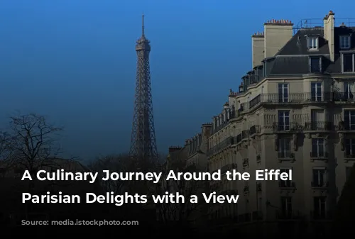 A Culinary Journey Around the Eiffel Tower: Parisian Delights with a View