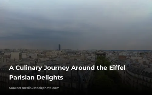 A Culinary Journey Around the Eiffel Tower: Parisian Delights