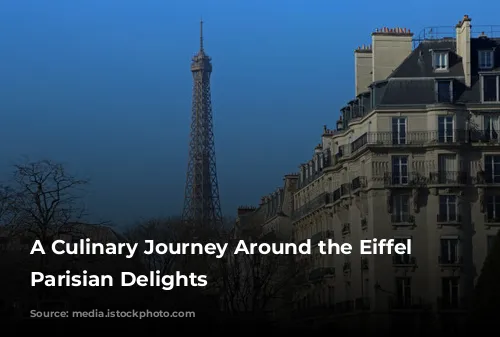 A Culinary Journey Around the Eiffel Tower: Parisian Delights