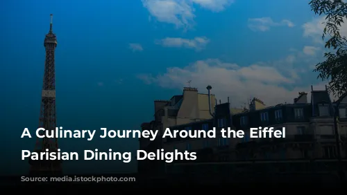 A Culinary Journey Around the Eiffel Tower: Parisian Dining Delights