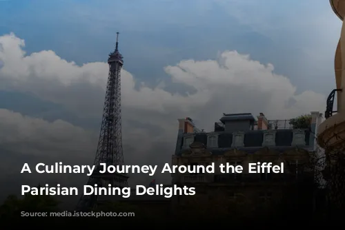 A Culinary Journey Around the Eiffel Tower: Parisian Dining Delights