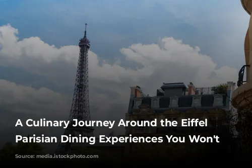 A Culinary Journey Around the Eiffel Tower: Parisian Dining Experiences You Won't Forget