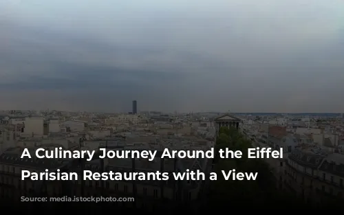 A Culinary Journey Around the Eiffel Tower: Parisian Restaurants with a View