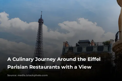 A Culinary Journey Around the Eiffel Tower: Parisian Restaurants with a View