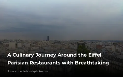 A Culinary Journey Around the Eiffel Tower: Parisian Restaurants with Breathtaking Views