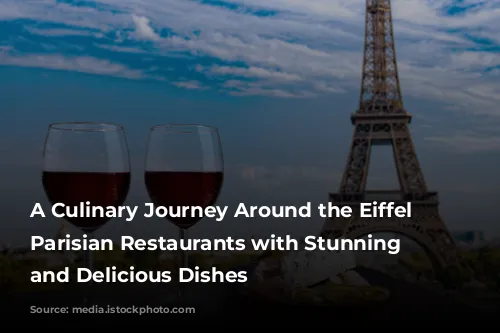 A Culinary Journey Around the Eiffel Tower: Parisian Restaurants with Stunning Views and Delicious Dishes