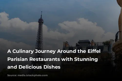 A Culinary Journey Around the Eiffel Tower: Parisian Restaurants with Stunning Views and Delicious Dishes