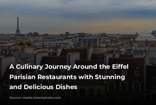 A Culinary Journey Around the Eiffel Tower: Parisian Restaurants with Stunning Views and Delicious Dishes