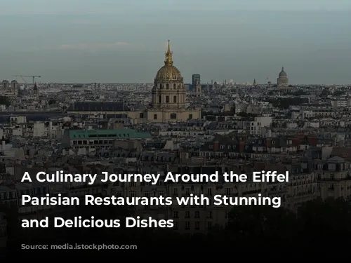 A Culinary Journey Around the Eiffel Tower: Parisian Restaurants with Stunning Views and Delicious Dishes