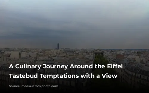 A Culinary Journey Around the Eiffel Tower:  Tastebud Temptations with a View