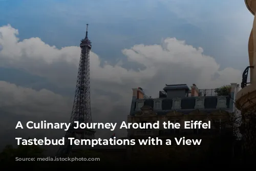 A Culinary Journey Around the Eiffel Tower:  Tastebud Temptations with a View