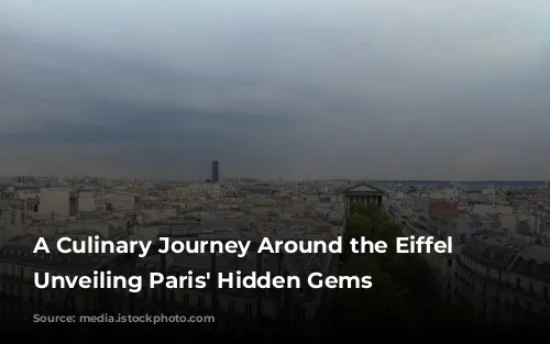 A Culinary Journey Around the Eiffel Tower: Unveiling Paris' Hidden Gems