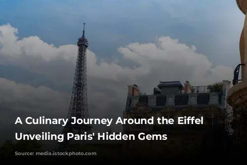 A Culinary Journey Around the Eiffel Tower: Unveiling Paris' Hidden Gems