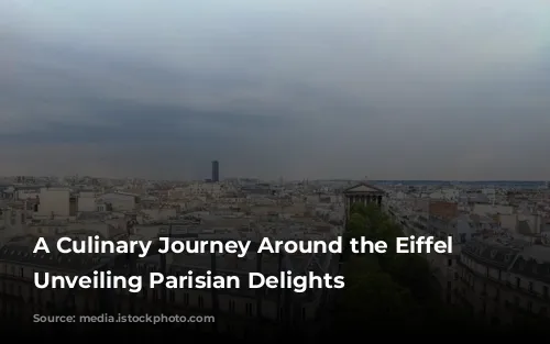 A Culinary Journey Around the Eiffel Tower: Unveiling Parisian Delights