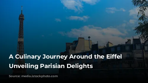 A Culinary Journey Around the Eiffel Tower: Unveiling Parisian Delights