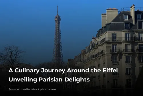 A Culinary Journey Around the Eiffel Tower: Unveiling Parisian Delights