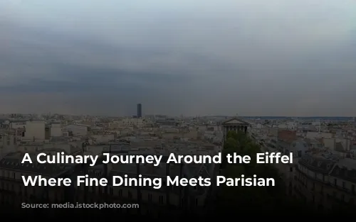 A Culinary Journey Around the Eiffel Tower: Where Fine Dining Meets Parisian Charm