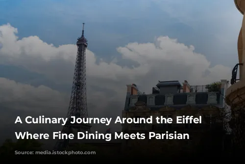 A Culinary Journey Around the Eiffel Tower: Where Fine Dining Meets Parisian Charm