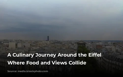 A Culinary Journey Around the Eiffel Tower: Where Food and Views Collide